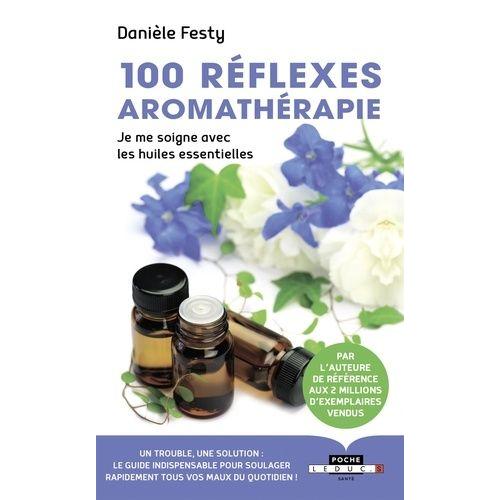 100 Réflexes Aromathérapie - Je Me Soigne Avec Les Huiles Essentielles