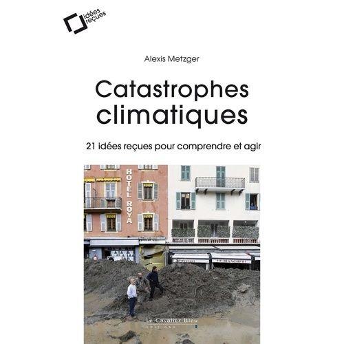 Catastrophes Climatiques - 21 Idées Reçues Pour Comprendre Et Agir