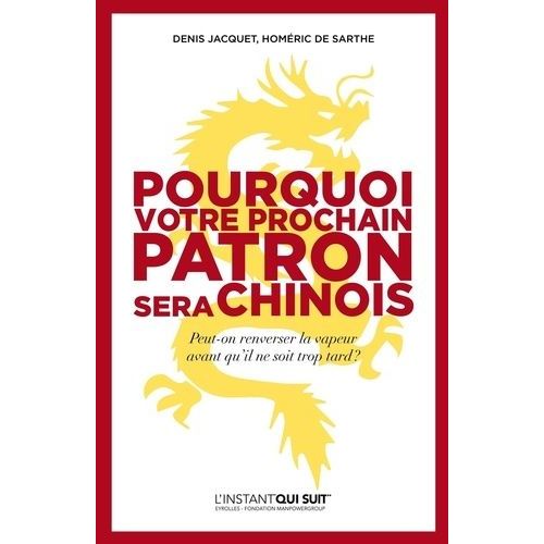 Pourquoi Votre Prochain Patron Sera Chinois - Peut-On Renverser La Vapeur Avant Qu'il Ne Soit Trop Tard ?