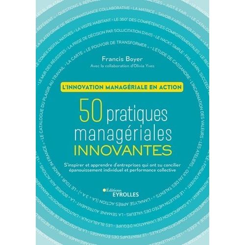 L'innovation Managériale En Action - 50 Pratiques Managériales Innovantes - S'inspirer Et Apprendre Des Entreprises Qui Ont Su Concilier Épanouissement Individuel Et Performance Collective