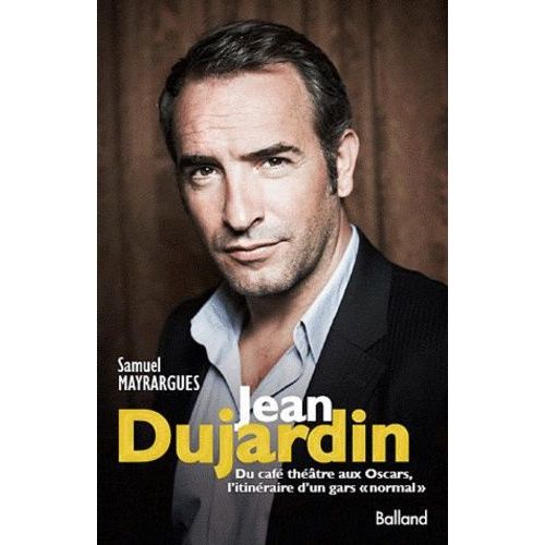 Jean Dujardin - Du Café-Théâtre Aux Oscars, L'itinéraire D'un "Gars Normal