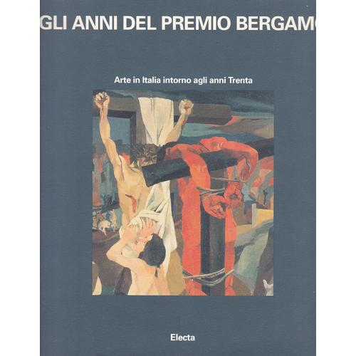 Gli Anni Del Premio Bergamo . Arte In Italia Intorno Agli Anni Trenta