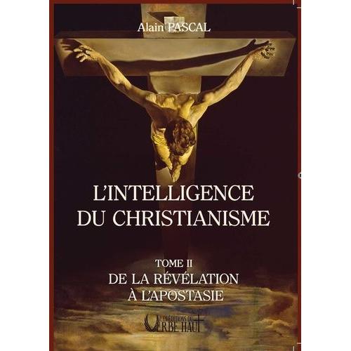 L'intelligence Du Christianisme - Tome 2, De La Révélation À L'apostasie