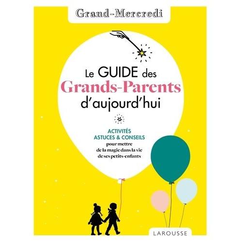 Le Guide Des Grands-Parents D'aujourd'hui - Activités, Astuces & Conseils Pour Mettre De La Magie Dans La Vie De Ses Petits-Enfants