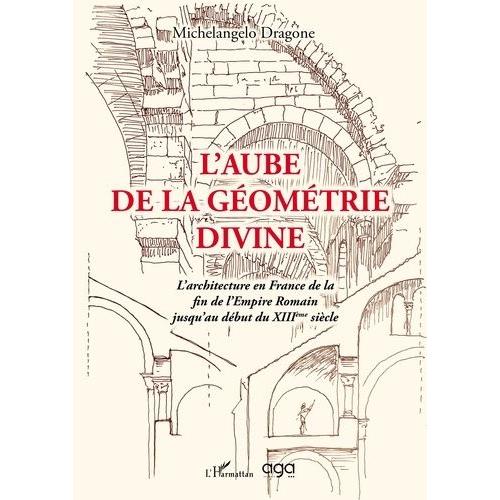 L'aube De La Géométrie Divine - L'architecture En France De La Fin De L'empire Romain Jusqu'au Début Du Xiiie Siècle