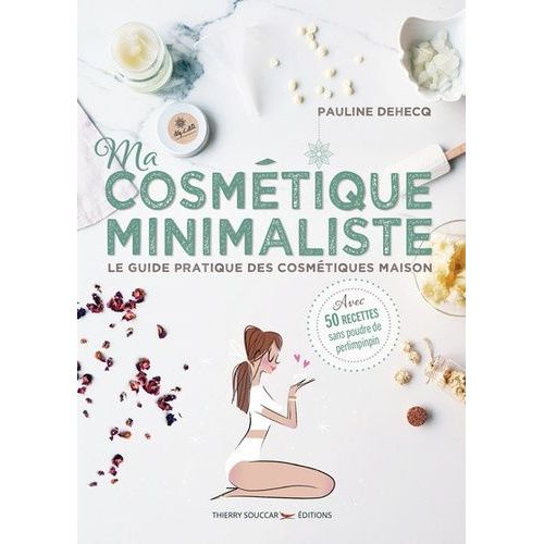 Ma Cosmétique Minimaliste - Le Guide Pratique Des Cosmétiques Maison - Avec 50 Recettes Sans Poudre De Perlimpinpin