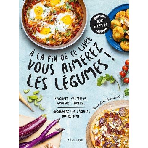 A La Fin De Ce Livre Vous Aimerez Les Légumes ! - Beignets, Crumbles, Gratins, Tartes - Découvrez Les Légumes Autrement !