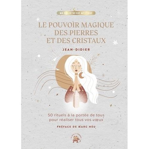 Le Pouvoir Magique Des Pierres Et Des Cristaux - 50 Rituels À La Portée De Tous Pour Réaliser Tous Vos Voeux