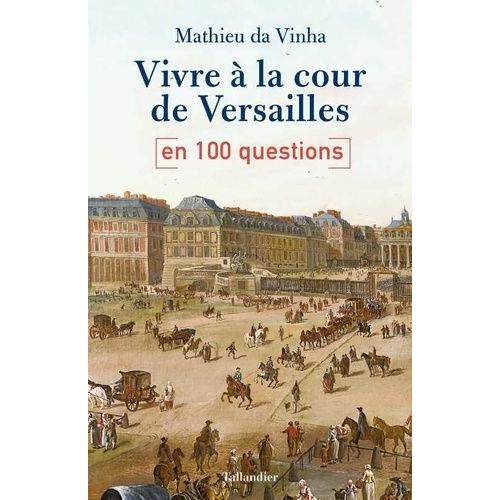 Vivre À La Cour De Versailles En 100 Questions