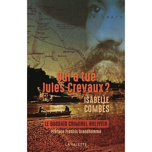 Qui A Tué Jules Crevaux ? - Un Assassinat Dans Le Chaco Bolivien En 1882