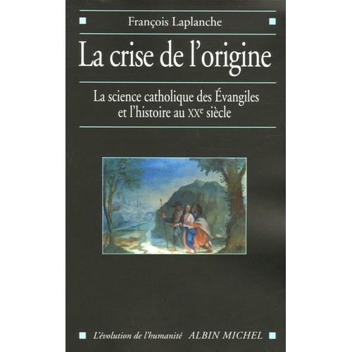 La Crise De L'origine - La Science Catholique Des Evangiles Et L'histoire Au Xxe Siècle