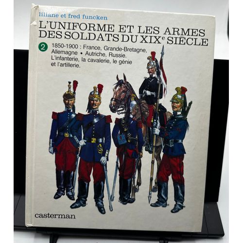 L'uniforme Et Les Armes Des Soldats Du Xixe Siècle - Tome 2 - 1850-1900 : France, Grande-Bretagne, Allemagne, Autriche, Russie. L'infanterie, La Cavalerie, Le Génie Et L'artillerie