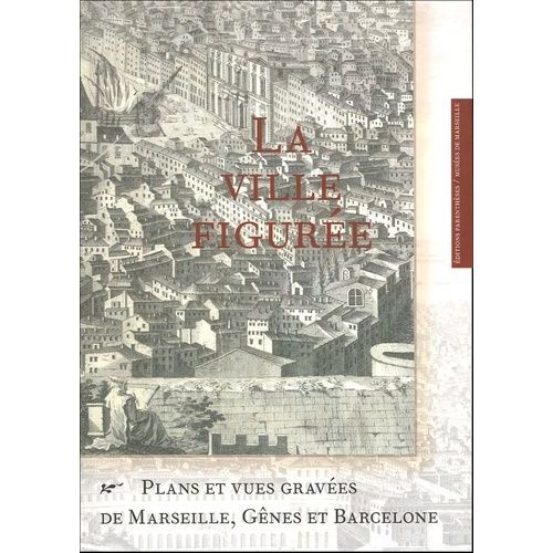 La Ville Figurée - Plans Et Vues Gravées De Marseille, Gênes Et Barcelone