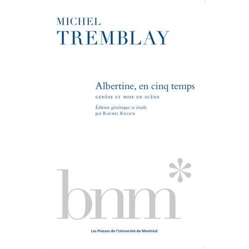 Michel Tremblay - Albertine En Cinq Temps : Genèse Et Mise En Scène