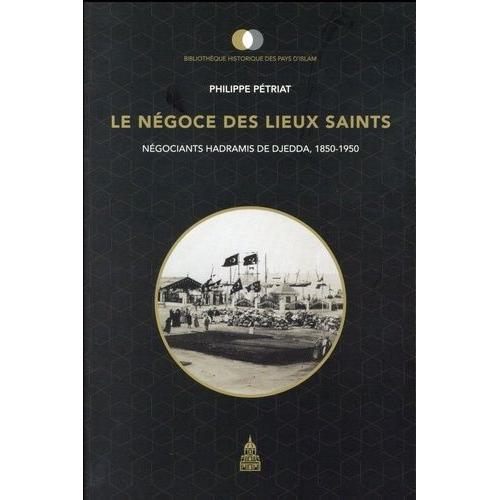 Le Négoce Des Lieux Saints - Négociants Hadramis De Djedda, 1850-1950