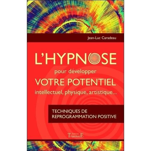 L'hypnose Pour Développer Votre Potentiel Intellectuel, Physique, Artistique - Techniques De Reprogrammation Positive