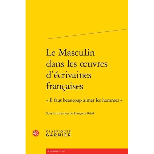 Le Masculin Dans Les Oeuvres D'écrivaines Françaises - Il Faut Beaucoup Aimer Les Hommes