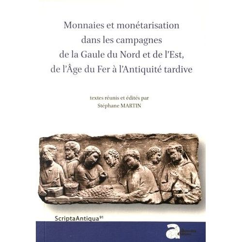 Monnaies Et Monétarisation Dans Les Campagnes De La Gaule Du Nord Et De L'est, De L'age Du Fer À L'antiquité Tardive