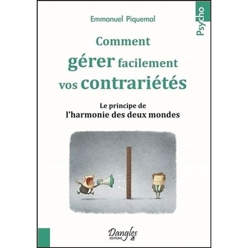 Comment Gérer Facilement Vos Contrariétés - Le Principe De L'harmonie Des Deux Mondes