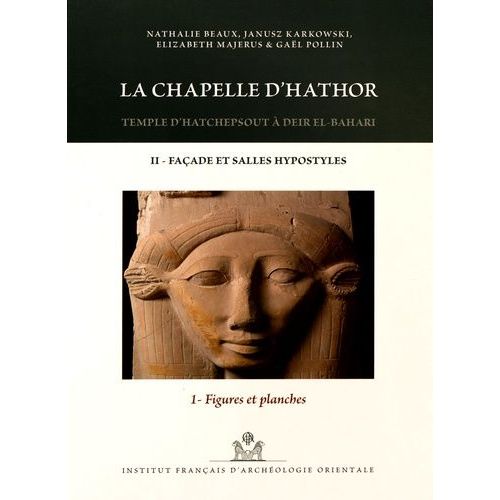 La Chapelle D'hathor - Temple D'hatchepsout À Deir El-Bahari Volume 2, Façade Et Salles Hypostyles Tome 1, Figures Et Planches