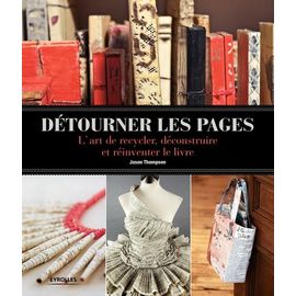 Détourner Les Pages - L'art De Recycler, Déconstruire Et Réinventer Le Livre