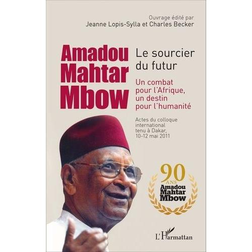 Amadou Mahtar Mbow, Le Sourcier Du Futur - Un Combat Pour L'afrique, Un Destin Pour L'humanité