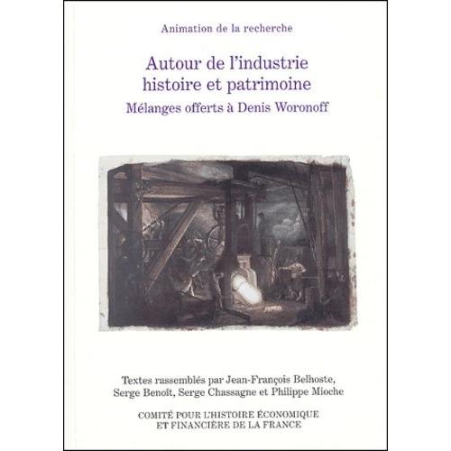 Autour De L'industrie Histoire Et Patrimoine - Mélanges Offerts À Denis Woronoff