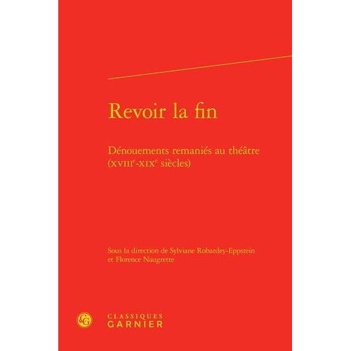 Revoir La Fin - Dénouements Remaniés Au Théâtre (Xviiie-Xixe Siècles)