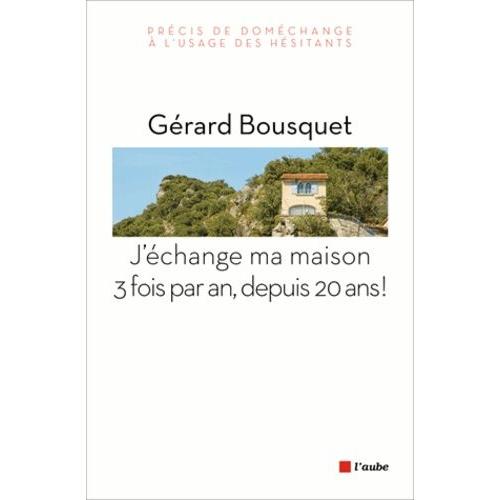 J'échange Ma Maison Trois Fois Par An, Depuis 20 Ans ! - Précis De Doméchange À L'usage Des Hésitants