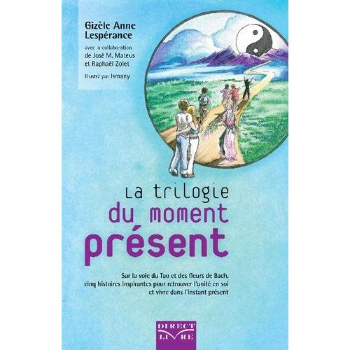 La Trilogie Du Moment Présent : - Sur La Voie Du Tao Et Des Fleurs De Bach, Cinq Histoires Inspirantes