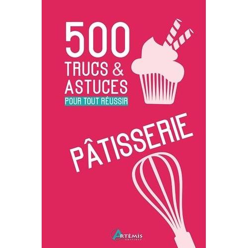 Pâtisserie - 500 Trucs & Astuces Pour Tout Réussir