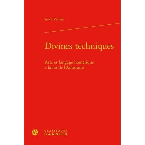 Divines Techniques - Arts Et Langage Homérique À La Fin De L'antiquité