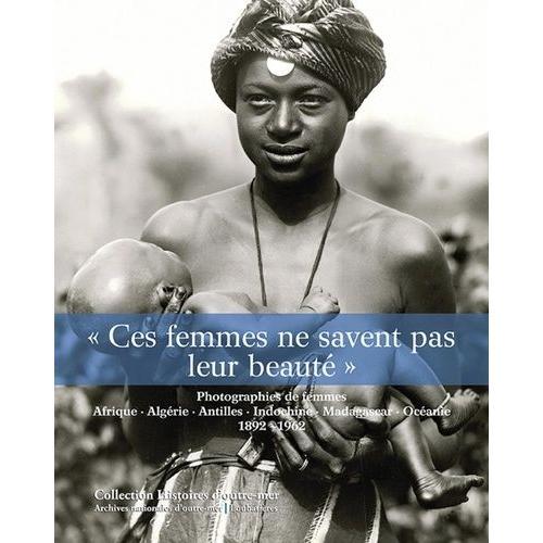 Ces Femmes Ne Savent Pas Leur Beauté - Photographies De Femmes - Afrique, Algérie, Antilles, Indochine, Madagascar, Océanie - 1892 - 1962