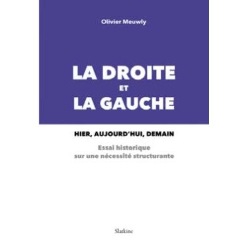 La Droite Et La Gauche : Hier, Aujourd'hui, Demain - Un Essai Historique Sur Une Nécessité Structurante