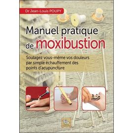 Manuel Pratique De Moxibustion - Soulagez Vous-Même Vos Douleurs Par Simple Échauffement Des Points D'acupuncture