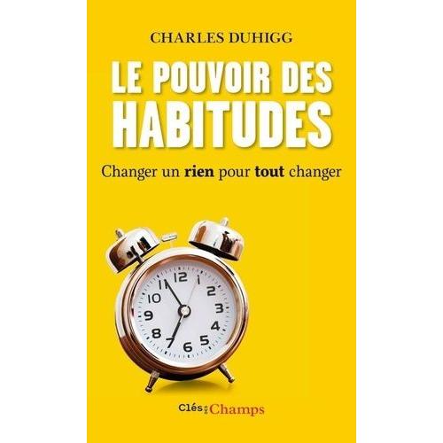 Le Pouvoir Des Habitudes - Changer Un Rien Pour Tout Changer