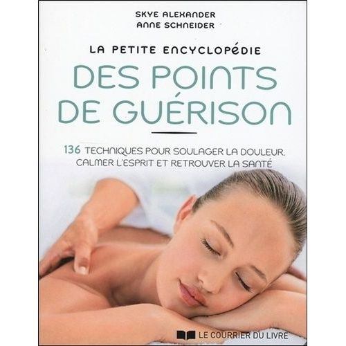 La Petite Encyclopédie Des Points De Guérison - 136 Techniques Pour Soulager La Douleur, Calmer L'esprit Et Retrouver La Santé