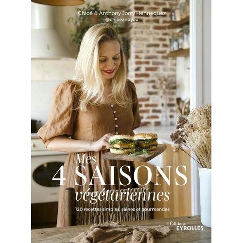 Mes 4 Saisons Végétariennes - 120 Recettes Simples, Saines Et Gourmandes