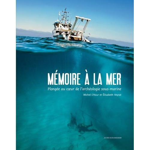Mémoire À La Mer - Plongée Au Coeur De L'archéologie Sous-Marine
