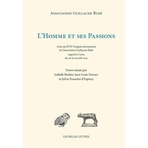 L'homme Et Ses Passions - Actes Du Xviie Congrès International De L'association Guillaume Budé Organisé À Lyon Du 26 Au 29 Août 2013