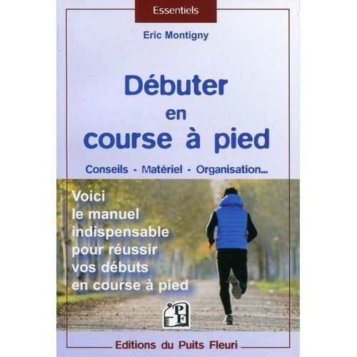 Débuter En Course À Pied - Conseils, Matériel, Organisation - Voici Le Manuel Indispensable Pour Réussir Vos Débuts En Course À Pied