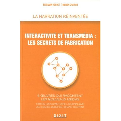 Interactivité Et Transmédia : Les Secrets De Fabrication - 6 Oeuvres Qui Racontent Les Nouveaux Médias : Fiction, Documentaire, Journalisme, Jeu, Bande Dessinée, Brand Content