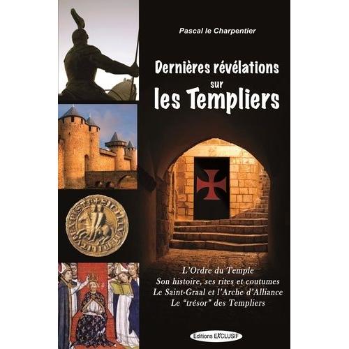 Dernieres Révélations Sur Les Templiers - L'ordre Du Temple, Ses Rites Et Coutumes, Le Saint-Graal Et L'arche D'alliance, Le "Trésor" Des Templiers