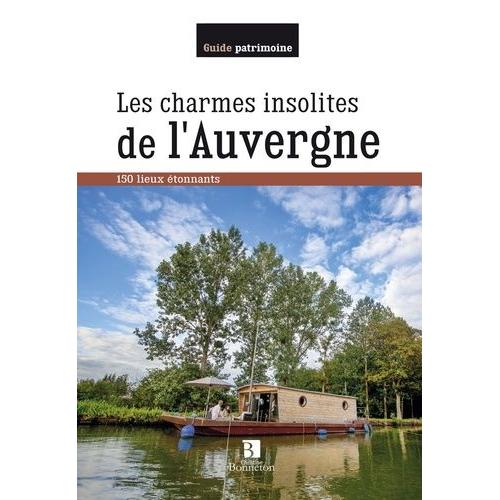 Les Charmes Insolites De L'auvergne - 150 Lieux Étonnants