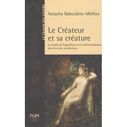 Le Créateur Et Sa Créature - Le Mythe De Pygmalion Et Ses Métamorphoses Dans Les Arts Occidentaux