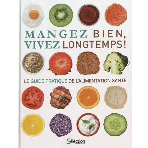Mangez Bien, Vivez Longtemps ! - Le Guide Pratique De L'alimentation Santé