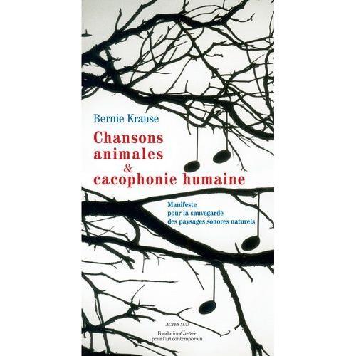 Chansons Animales Et Cacophonie Humaine - Manifeste Pour La Sauvegarde Des Paysages Sonores Naturels