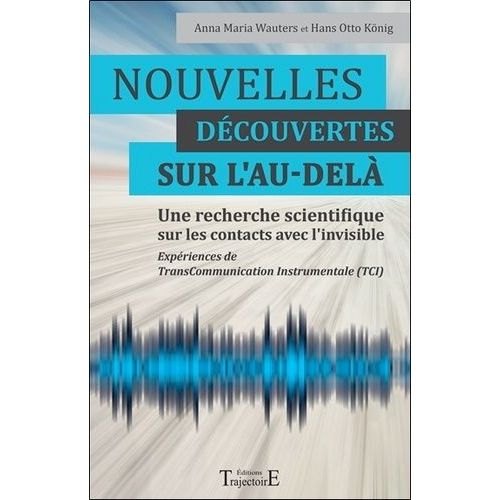 Nouvelles Découvertes Sur L'au-Delà - Une Recherche Scientifique Sur Les Contacts Avec L'invisible