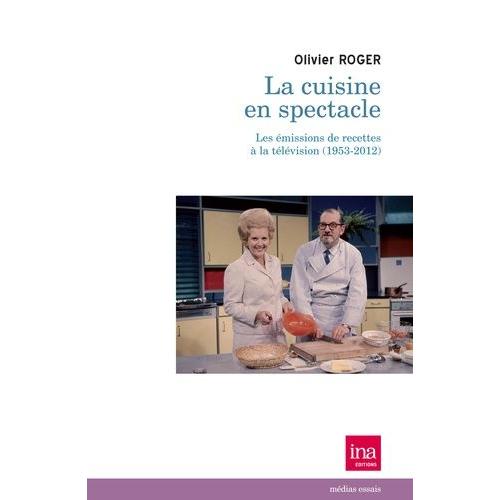 La Cuisine En Spectacle - Les Émissions De Recettes À La Télévision (1953-2012)
