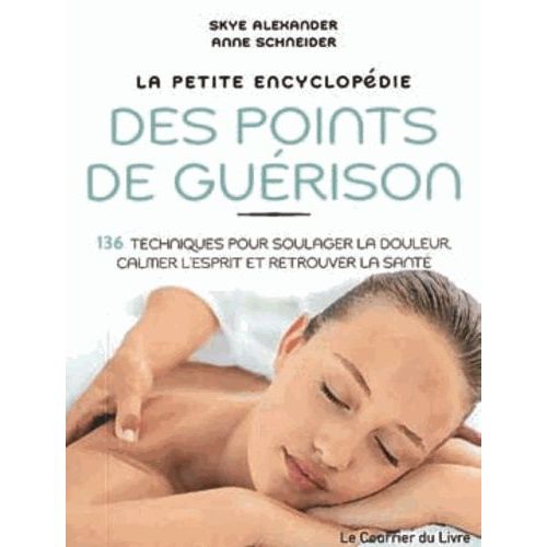 La Petite Encyclopédie Des Points De Guérison - 136 Techniques Pour Soulager La Douleur, Calmer L'esprit Et Retrouver La Santé